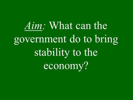 Aim: What can the government do to bring stability to the economy?