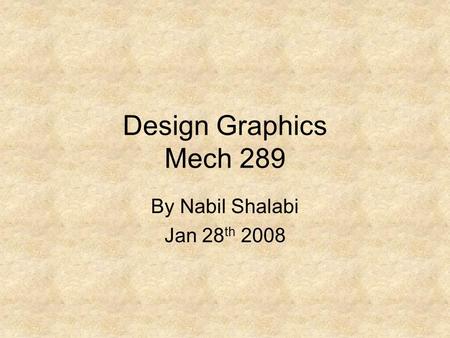 Design Graphics Mech 289 By Nabil Shalabi Jan 28 th 2008.