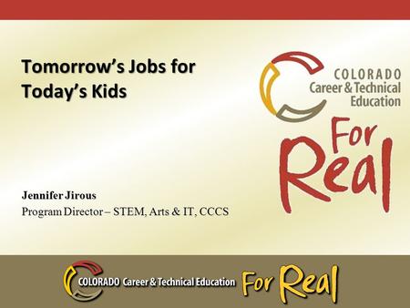 Tomorrow’s Jobs for Today’s Kids Jennifer Jirous Program Director – STEM, Arts & IT, CCCS.