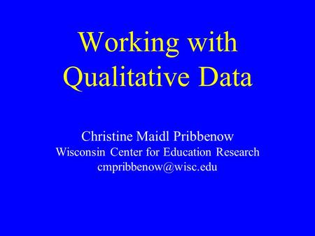 Working with Qualitative Data Christine Maidl Pribbenow Wisconsin Center for Education Research