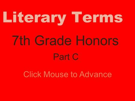 Literary Terms 7th Grade Honors Click Mouse to Advance Part C.