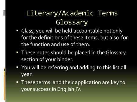 Literary/Academic Terms Glossary  Class, you will be held accountable not only for the definitions of these items, but also for the function and use of.