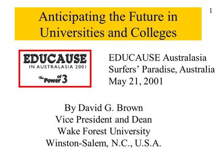 Anticipating the Future in Universities and Colleges By David G. Brown Vice President and Dean Wake Forest University Winston-Salem, N.C., U.S.A. EDUCAUSE.