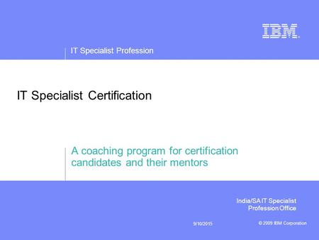 IT Specialist Profession © 2009 IBM Corporation 9/10/2015 IT Specialist Certification A coaching program for certification candidates and their mentors.