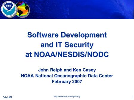 Feb 2007  1 Software Development and IT Security at NOAA/NESDIS/NODC John Relph and Ken Casey NOAA National Oceanographic Data.