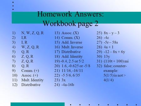 Homework Answers: Workbook page 2 1)N, W, Z, Q, R13) Assoc. (X)25) 8x – y – 3 2)I,R14) Comm. (X)26) -4c 3)I, R15) Add. Inverse27) -5r – 58s 4)W, Z, Q,