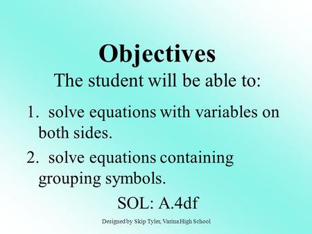 1. solve equations with variables on both sides. 2. solve equations containing grouping symbols. SOL: A.4df Objectives The student will be able to: Designed.