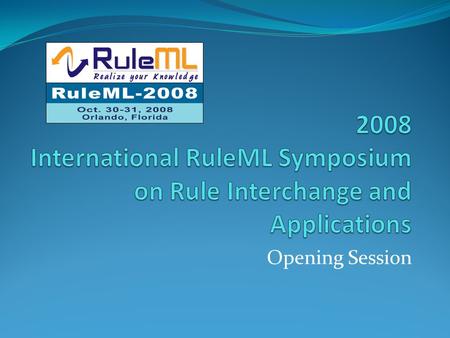 Opening Session. RuleML-2008 Devoted to practical distributed rule technologies and rule- based applications Semantic Web, Intelligent Multi-Agent Systems,