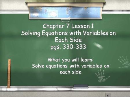 Chapter 7 Lesson 1 Solving Equations with Variables on Each Side pgs. 330-333 What you will learn: Solve equations with variables on each side What you.