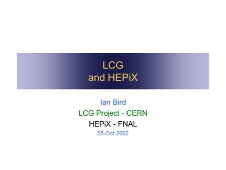 LCG and HEPiX Ian Bird LCG Project - CERN HEPiX - FNAL 25-Oct-2002.