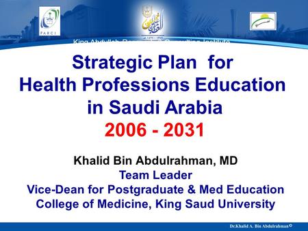 King Abdullah Research & Consulting Institute King Saud University Strategic Plan for Health Professions Education in Saudi Arabia 2006 - 2031 Khalid Bin.