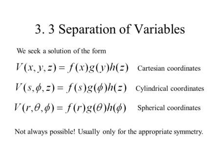 3. 3 Separation of Variables We seek a solution of the form Cartesian coordinatesCylindrical coordinates Spherical coordinates Not always possible! Usually.