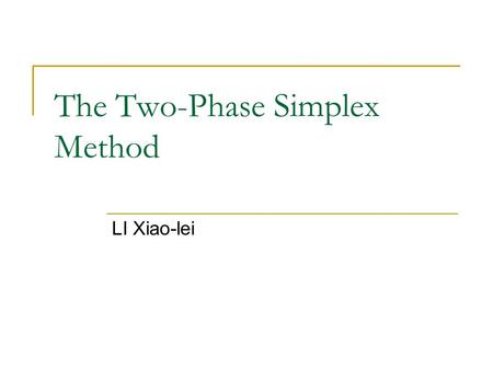 The Two-Phase Simplex Method LI Xiao-lei. Preview When a basic feasible solution is not readily available, the two-phase simplex method may be used as.