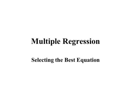 Multiple Regression Selecting the Best Equation. Techniques for Selecting the Best Regression Equation The best Regression equation is not necessarily.