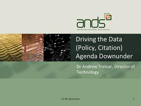 Driving the Data (Policy, Citation) Agenda Downunder Dr Andrew Treloar, Director of Technology