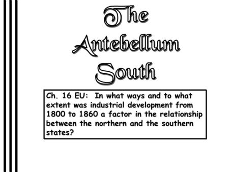 The Antebellum South Ch. 16 EU: In what ways and to what extent was industrial development from 1800 to 1860 a factor in the relationship between the.