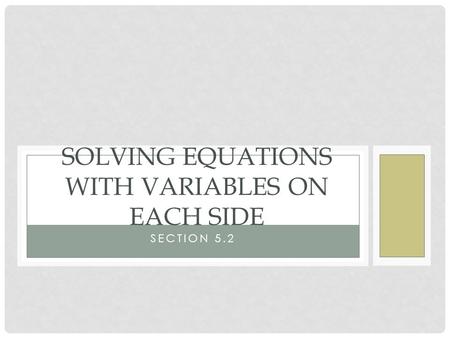 SECTION 5.2 SOLVING EQUATIONS WITH VARIABLES ON EACH SIDE.