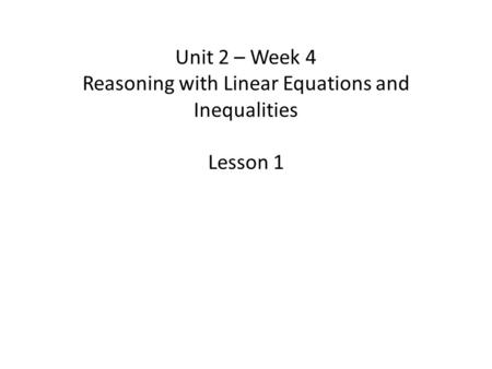 Unit 2 – Week 4 Reasoning with Linear Equations and Inequalities Lesson 1.
