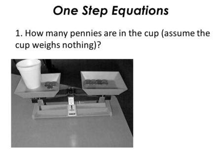 One Step Equations 1. How many pennies are in the cup (assume the cup weighs nothing)?