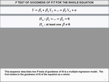 F TEST OF GOODNESS OF FIT FOR THE WHOLE EQUATION 1 This sequence describes two F tests of goodness of fit in a multiple regression model. The first relates.
