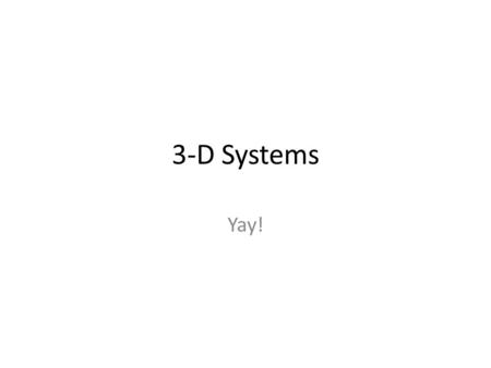 3-D Systems Yay!. Review of Linear Systems Solve by substitution or elimination 1. x +2y = 11 2x + 3y = 18 2. x + 4y = -1 2x + 5y = 4.
