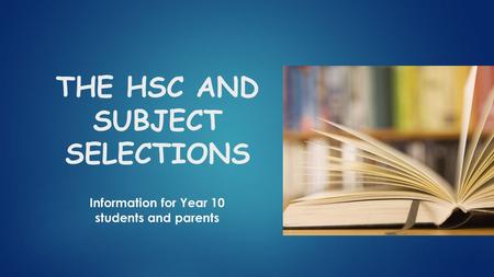 THE HSC AND SUBJECT SELECTIONS Information for Year 10 students and parents.