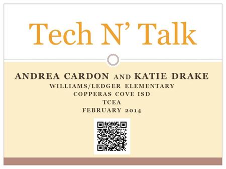 ANDREA CARDON AND KATIE DRAKE WILLIAMS/LEDGER ELEMENTARY COPPERAS COVE ISD TCEA FEBRUARY 2014 Tech N’ Talk.