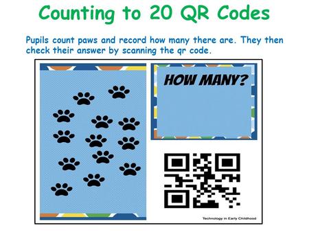 Counting to 20 QR Codes Pupils count paws and record how many there are. They then check their answer by scanning the qr code.
