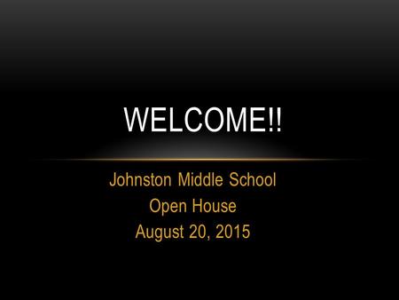 Johnston Middle School Open House August 20, 2015 WELCOME!!