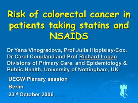 Risk of colorectal cancer in patients taking statins and NSAIDS Dr Yana Vinogradova, Prof Julia Hippisley-Cox, Dr Carol Coupland and Prof Richard Logan.