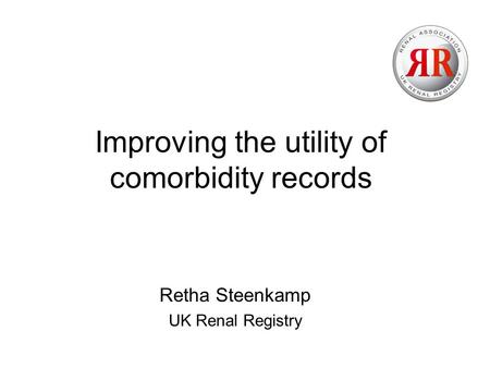 Improving the utility of comorbidity records Retha Steenkamp UK Renal Registry.