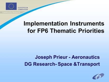 Implementation Instruments for FP6 Thematic Priorities Joseph Prieur - Aeronautics DG Research- Space &Transport.