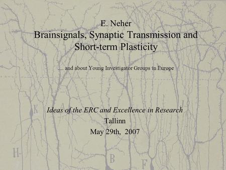 E. Neher Brainsignals, Synaptic Transmission and Short-term Plasticity.... and about Young Investigator Groups in Europe Ideas of the ERC and Excellence.