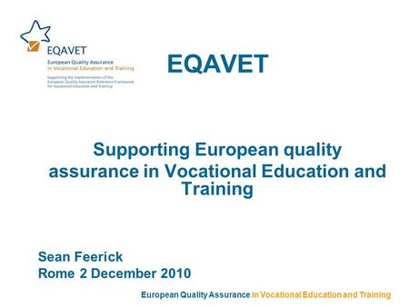 EQAVET Supporting European quality assurance in Vocational Education and Training Sean Feerick Rome 2 December 2010 European Quality Assurance in Vocational.