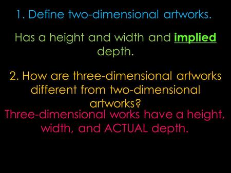 2. How are three-dimensional artworks different from two-dimensional artworks? Three-dimensional works have a height, width, and ACTUAL depth. 1. Define.