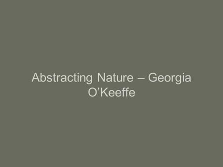 Abstracting Nature – Georgia O’Keeffe