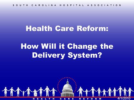 Health Care Reform: How Will it Change the Delivery System? SOUTH CAROLINA HOSPITAL ASSOCIATION 4/1/2010.