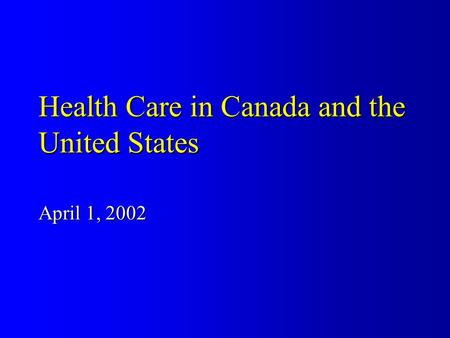Health Care in Canada and the United States April 1, 2002.