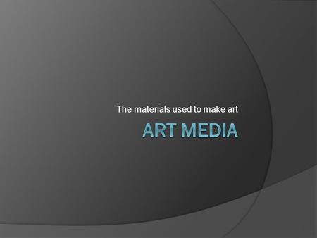 The materials used to make art. What is art media?  Art Media are the materials used to make art.