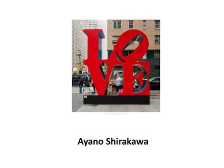 Ayano Shirakawa. Love Sculpture Made by Robert Indiana Sculpture created in 1970 Originally was a stamp (1964) First build in New york 55 th street All.