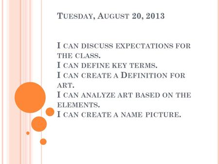 T UESDAY, A UGUST 20, 2013 I CAN DISCUSS EXPECTATIONS FOR THE CLASS. I CAN DEFINE KEY TERMS. I CAN CREATE A D EFINITION FOR ART. I CAN ANALYZE ART BASED.