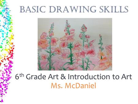 BASIC DRAWING SKILLS 6 th Grade Art & Introduction to Art Ms. McDaniel.