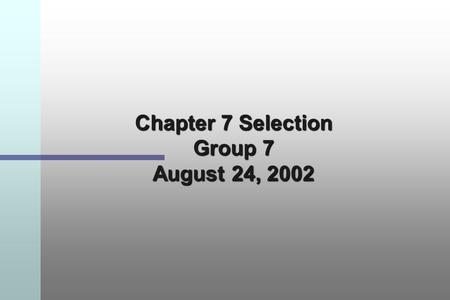 Chapter 7 Selection Group 7 August 24, 2002. Employee Selection Selection is the process of choosing from a group of applicants those individuals best.