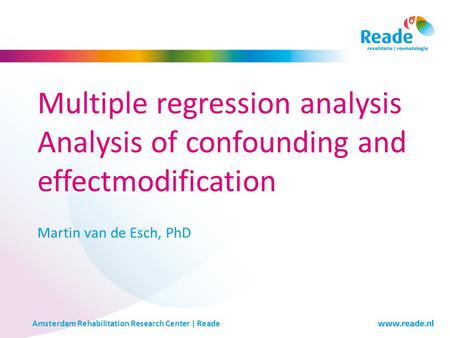 Amsterdam Rehabilitation Research Center | Reade Multiple regression analysis Analysis of confounding and effectmodification Martin van de Esch, PhD.