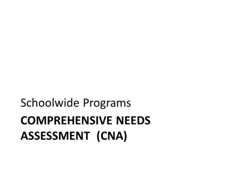 COMPREHENSIVE NEEDS ASSESSMENT (CNA) Schoolwide Programs.