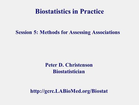 Biostatistics in Practice Peter D. Christenson Biostatistician  Session 5: Methods for Assessing Associations.