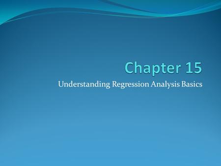 Understanding Regression Analysis Basics. Copyright © 2014 Pearson Education, Inc. 15-2 Learning Objectives To understand the basic concept of prediction.