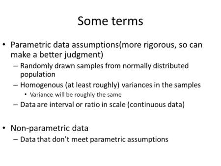 Some terms Parametric data assumptions(more rigorous, so can make a better judgment) – Randomly drawn samples from normally distributed population – Homogenous.
