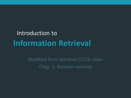 Introduction to Information Retrieval Introduction to Information Retrieval Modified from Stanford CS276 slides Chap. 1: Boolean retrieval.