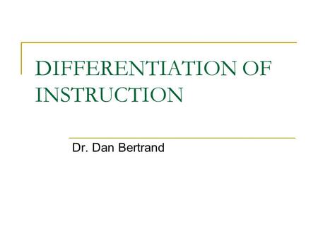 DIFFERENTIATION OF INSTRUCTION Dr. Dan Bertrand. What we know Classrooms have always included students who:  Learn at different rates  Have varying.